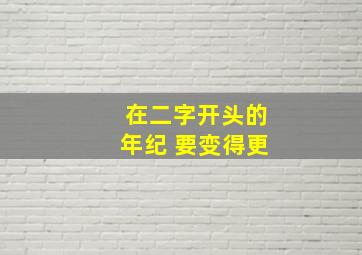 在二字开头的年纪 要变得更